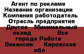 Агент по рекламе › Название организации ­ Компания-работодатель › Отрасль предприятия ­ Другое › Минимальный оклад ­ 20 000 - Все города Работа » Вакансии   . Кировская обл.